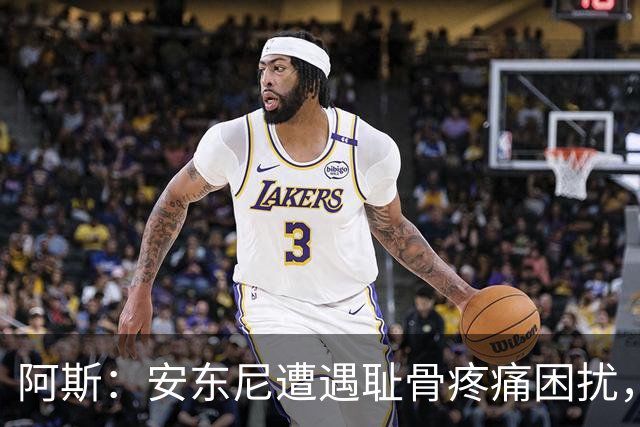 阿斯：安东尼遭遇耻骨疼痛困扰，但决定不手术而是通过休息缓解